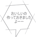 おいしいの 作っておきました よーー