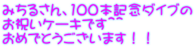 みちるさん、100本記念ダイブの お祝いケーキです＾＾ おめでとうございます！！