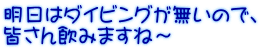 明日はダイビングが無いので、 皆さん飲みますね～