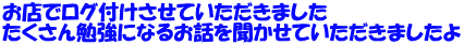 お店でログ付けさせていただきました たくさん勉強になるお話を聞かせていただきましたよ