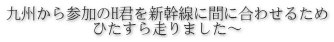 九州から参加のH君を新幹線に間に合わせるため ひたすら走りました～ 