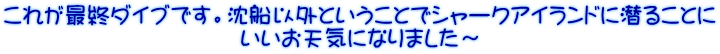 これが最終ダイブです。沈船以外ということでシャークアイランドに潜ることに いいお天気になりました～