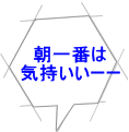 朝一番は 気持いいーー 