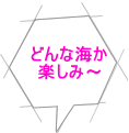 どんな海か 楽しみ～