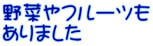 野菜やフルーツも ありました