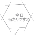 今日 当たりですね