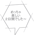 めっちゃ 楽しい ２日間でした～ 