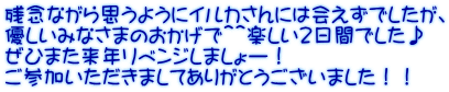 残念ながら思うようにイルカさんには会えずでしたが、 優しいみなさまのおかげで＾＾楽しい２日間でした♪ ぜひまた来年リベンジしましょー！ ご参加いただきましてありがとうございました！！