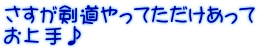 さすが剣道やってただけあって お上手♪