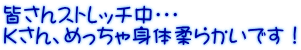 皆さんストレッチ中・・・ Ｋさん、めっちゃ身体柔らかいです！