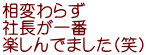 相変わらず 社長が一番 楽しんでました(笑)