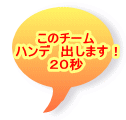 このチーム ハンデ　出します！ ２０秒 