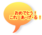 おめでとう！ これ　あ・げ・る！