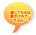 信じてたのは 君だけやで・・ たぶん・・