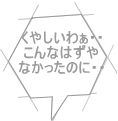 くやしいわぁ・・ こんなはずや なかったのに・・