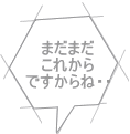 まだまだ これから ですからね・・ 