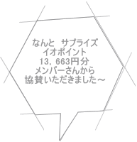 なんと　サプライズ イオポイント 13，663円分 メンバーさんから 協賛いただきました～