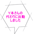 Ｙ本さんの 代わりに出動 しました