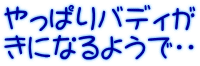 やっぱりバディが きになるようで・・