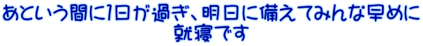 あという間に１日が過ぎ、明日に備えてみんな早めに 就寝です 