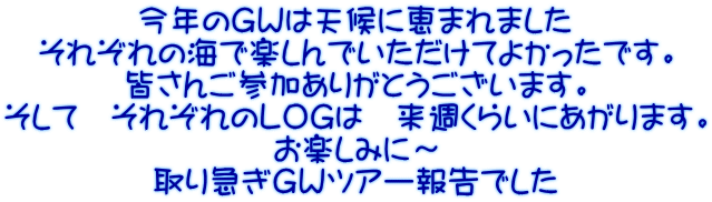 今年のＧＷは天候に恵まれました それぞれの海で楽しんでいただけてよかったです。 皆さんご参加ありがとうございます。 そして　それぞれのＬＯＧは　来週くらいにあがります。 お楽しみに～ 取り急ぎＧＷツアー報告でした