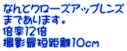 なんとクローズアップレンズ まであります。 倍率１２倍 撮影最短距離10ｃｍ