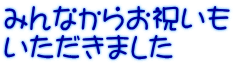 みんなからお祝いも いただきました