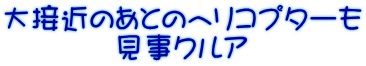 大接近のあとのヘリコプターも 見事クルア 