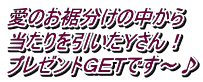 愛のお裾分けの中から 当たりを引いたＹさん！ プレゼントＧＥＴです～♪