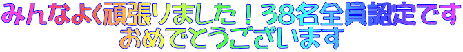 みんなよく頑張りました！38名全員認定です おめでとうございます 