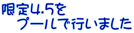 限定4.5を 　プールで行いました