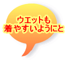 ウエットも 着やすいようにと 