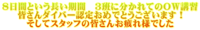 8日間という長い期間　３班に分かれてのＯＷ講習 皆さんダイバー認定おめでとうございます！ そしてスタッフの皆さんお疲れ様でした 